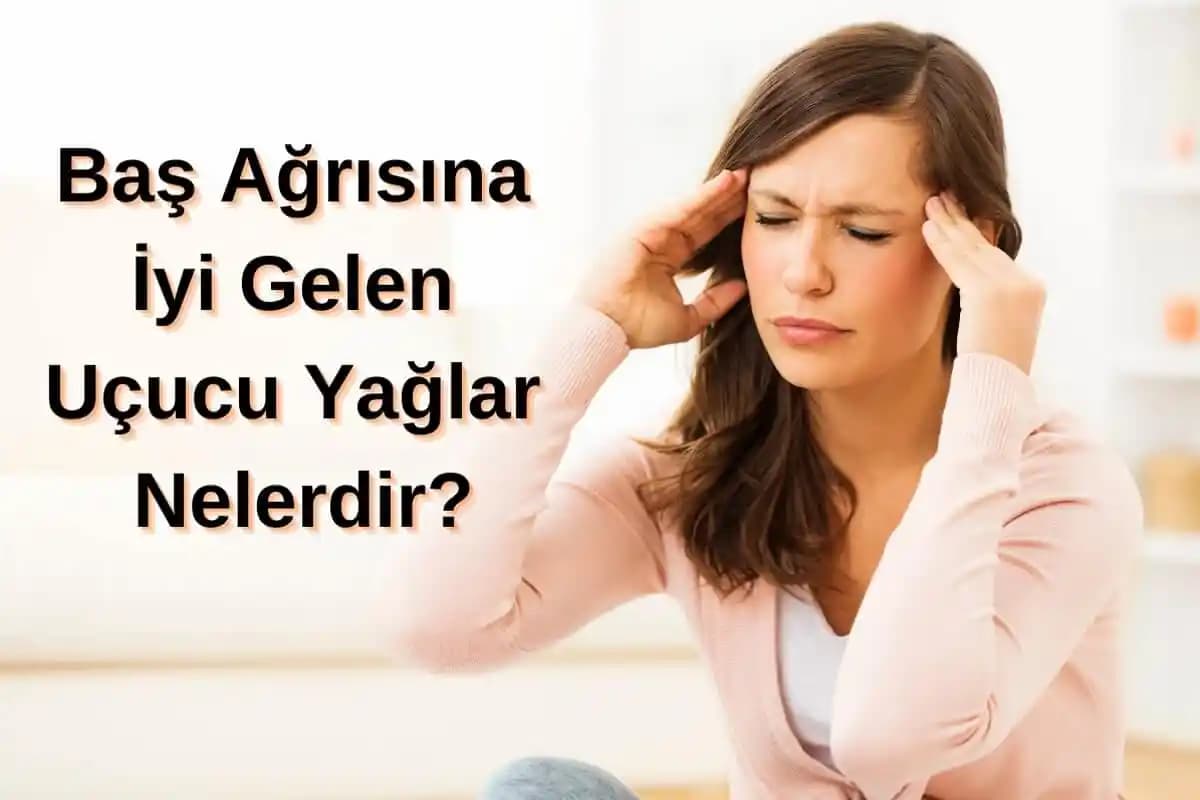 Baş Ağrısına İyi Gelen Doğal Yağlar ve Kullanım Yöntemleri Hakkında Bilgi